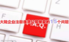 大陸企業(yè)注冊(cè)香港公司常見(jiàn)的15個(gè)問(wèn)題