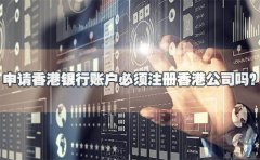 申請香港銀行賬戶必須注冊香港公司嗎？